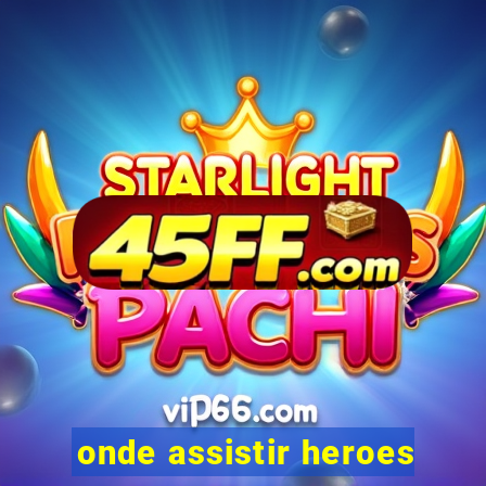 onde assistir heroes